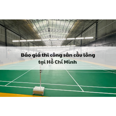 Báo giá thi công sân cầu lông tại Hồ Chí Minh, Chất lượng cao, Giá tốt